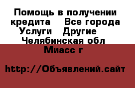 Помощь в получении кредита  - Все города Услуги » Другие   . Челябинская обл.,Миасс г.